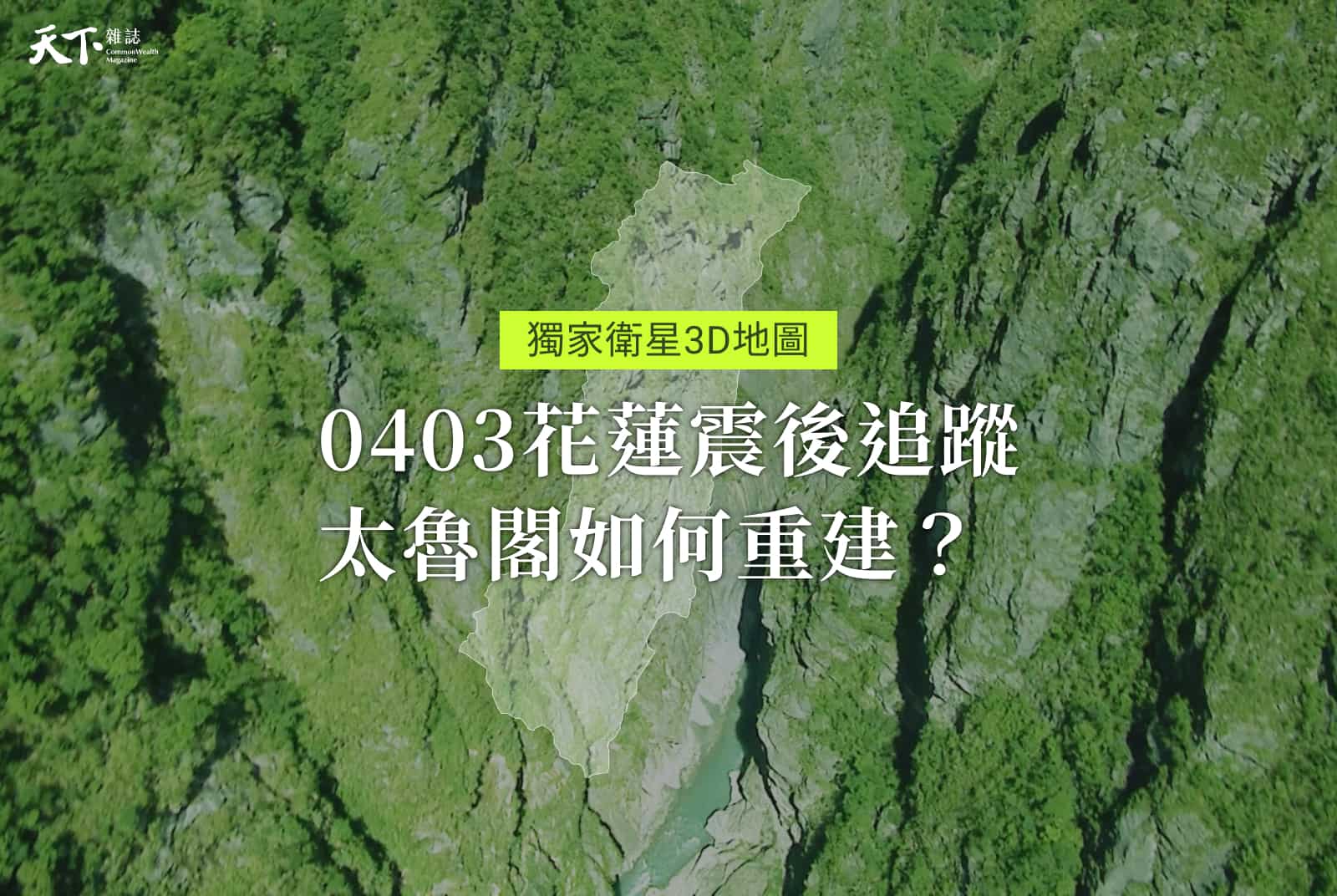 獨家衛星3D地圖》0403震後追蹤：太魯閣上千處坍塌、7年難修復，花蓮觀光如何重建？