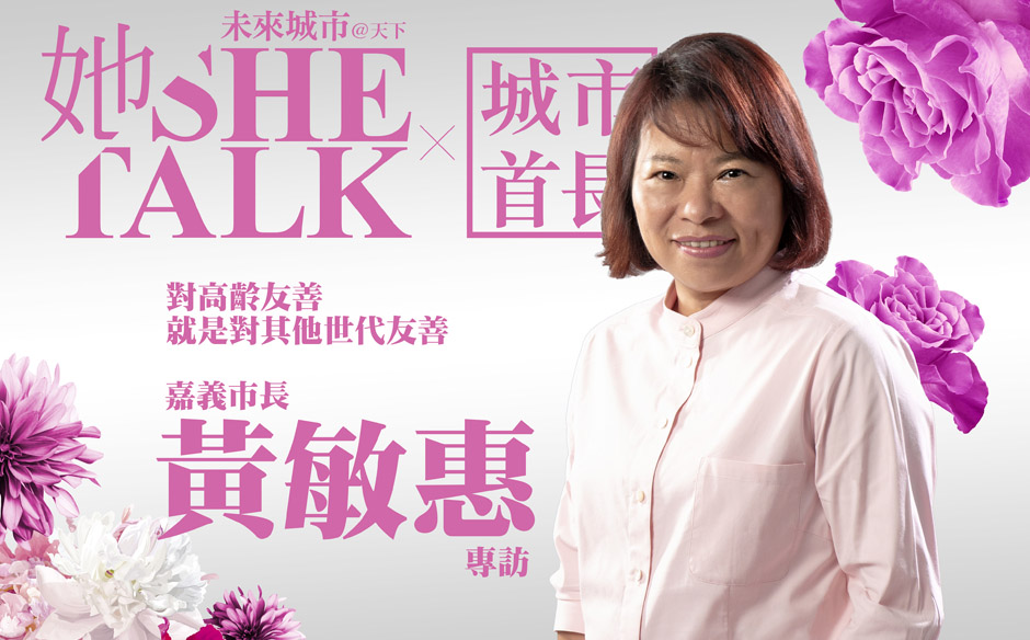 嘉義市長黃敏惠：對高齡友善，就是對其他世代友善 - SHE TALK︱未來城市@天下｜天下實驗室｜天下雜誌video