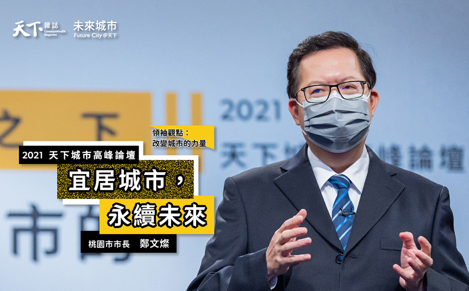 【2021天下城市高峰論壇 #Day5】桃園市市長鄭文燦：如何落實永續、低碳、智慧價值，在疫情之後將是大家的共同語言｜天下雜誌╳未來城市｜2021天下城市高峰論壇｜天下雜誌video